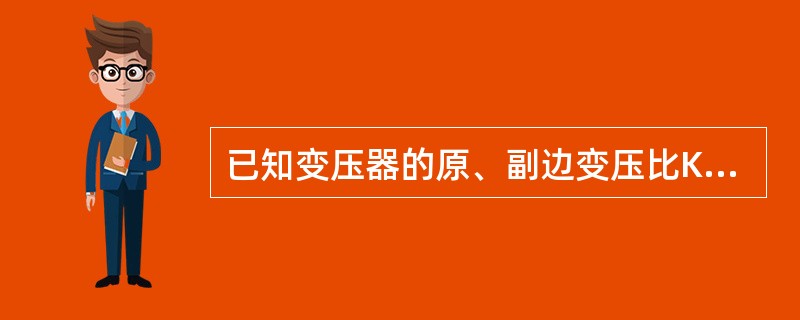 已知变压器的原、副边变压比Ku＞1，若变压器带载运行，则变压器的原、副边的电流比