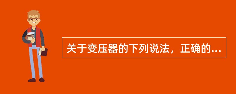 关于变压器的下列说法，正确的是（）。