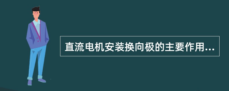 直流电机安装换向极的主要作用是（）。