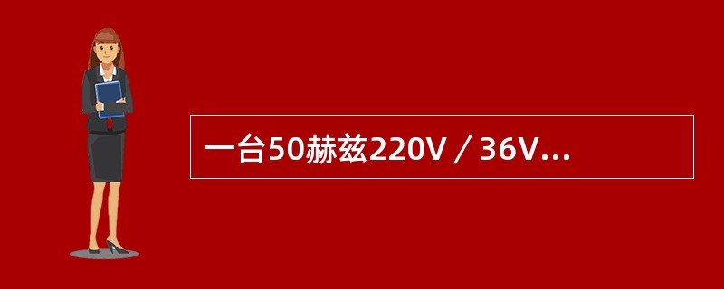 一台50赫兹220V／36V的单相变压器，在修理时，如果将原边匝数增加5%，副边