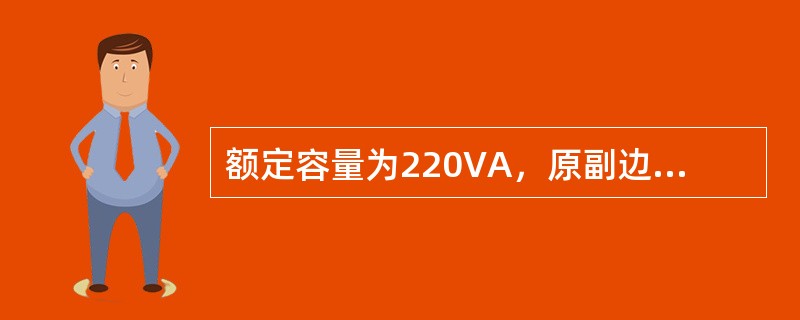 额定容量为220VA，原副边额定电压分别为380V／220V的单相变压器，副边接
