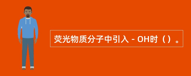 荧光物质分子中引入－OH时（）。