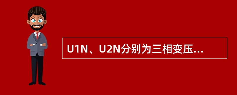 U1N、U2N分别为三相变压器原、副边额定电压，I1N、I2N为原、副边额定电流