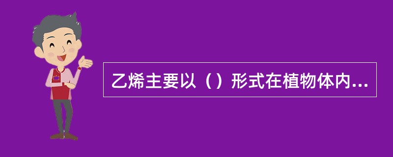 乙烯主要以（）形式在植物体内进行远距离运输。