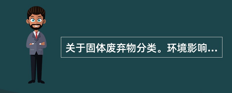 关于固体废弃物分类。环境影响最大的是（）.