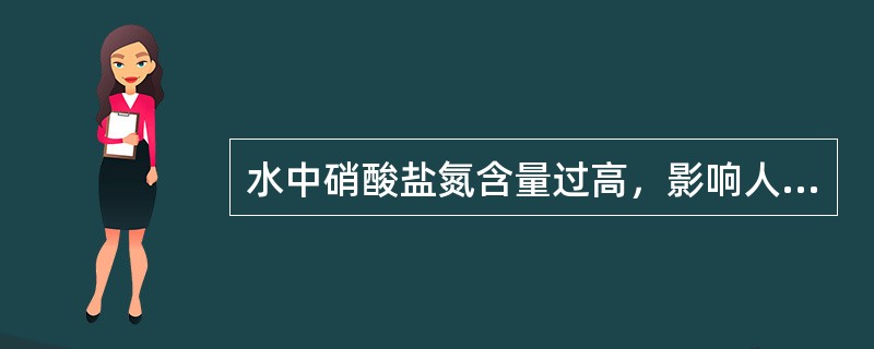 水中硝酸盐氮含量过高，影响人体健康，主要是使儿童血液中变性血红蛋白增加。我国《生