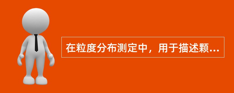 在粒度分布测定中，用于描述颗粒物粒径大小的集中趋势和离散程度的是（）。