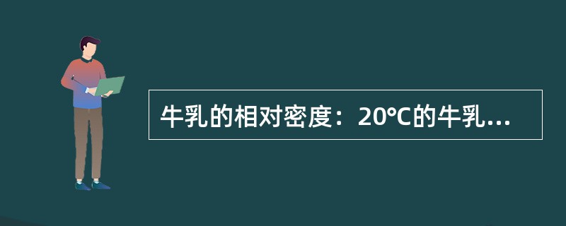 牛乳的相对密度：20℃的牛乳的质量与同体积20℃水的质量的比值.