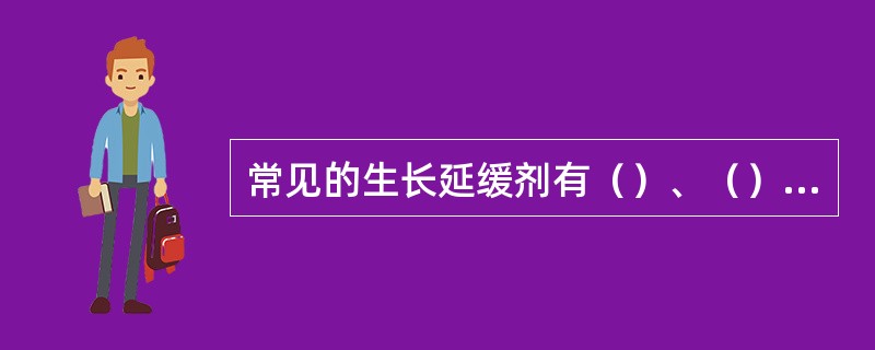 常见的生长延缓剂有（）、（）、（）等。