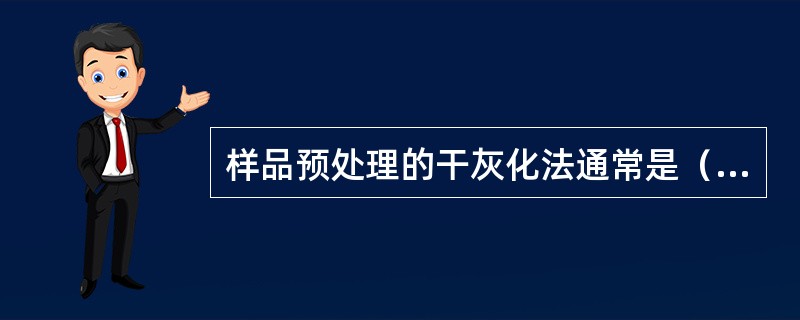 样品预处理的干灰化法通常是（）。