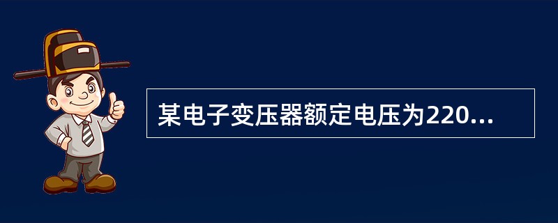 某电子变压器额定电压为220V／110V。若原边加额定电压，副边接电阻R=8Ω，