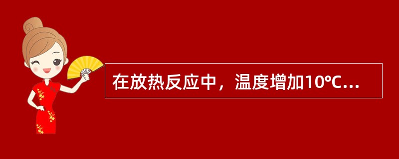 在放热反应中，温度增加10℃将会（）。