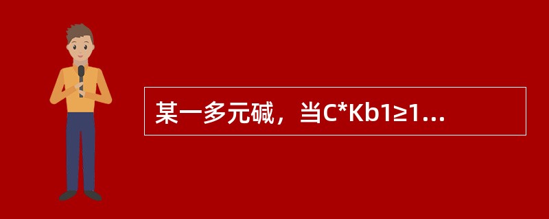 某一多元碱，当C*Kb1≥10-8，C*Kb2＜10-8且Kb1/Kb2≥104