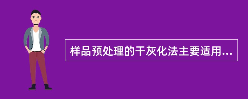 样品预处理的干灰化法主要适用于（）。