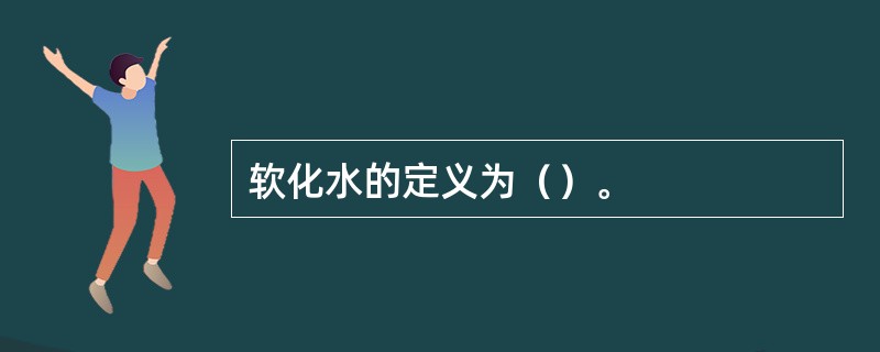 软化水的定义为（）。