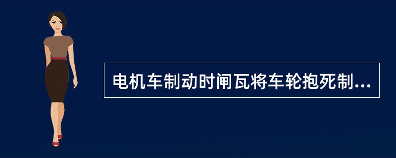 电机车制动时闸瓦将车轮抱死制动效果最好