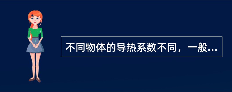 不同物体的导热系数不同，一般（）的导热系数最小。