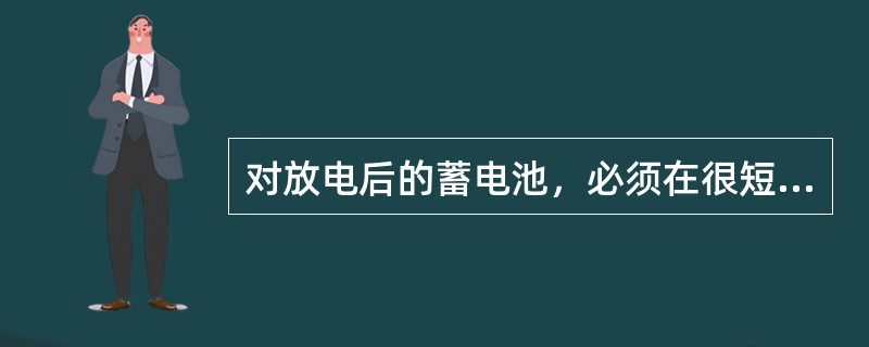 对放电后的蓄电池，必须在很短的时间内进行充电，最长时间不能超过（），以免极板损坏