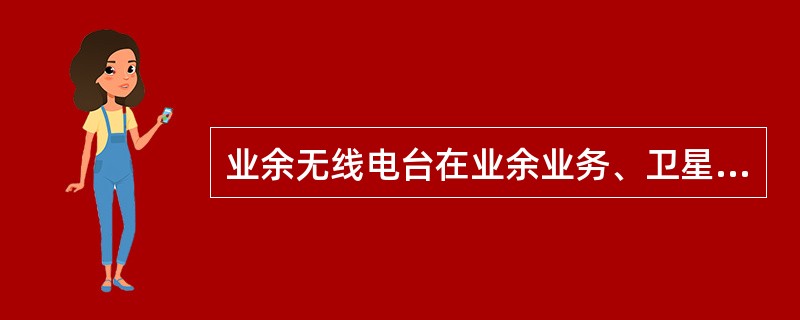 业余无线电台在业余业务、卫星业余业务作为次要业务使用的频率或者与其他主要业务共同