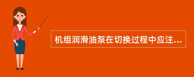 机组润滑油泵在切换过程中应注意（）。