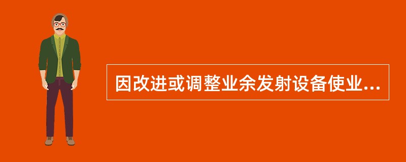 因改进或调整业余发射设备使业余无线电台的技术参数超出其业余无线电台执照所核定的范