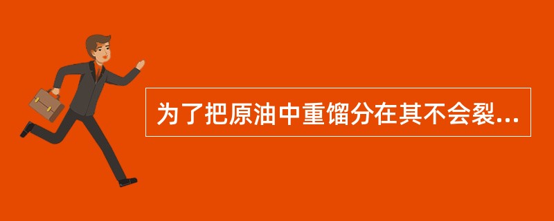 为了把原油中重馏分在其不会裂解温度下蒸出，就应使塔内的（）降低。