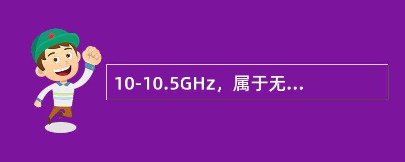 10-10.5GHz，属于无线电频谱的下列频带（波段）：（）
