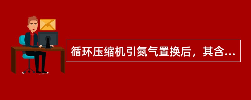 循环压缩机引氮气置换后，其含氧量为（）合格。