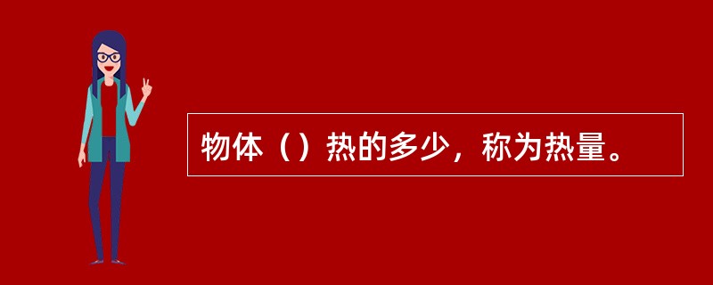 物体（）热的多少，称为热量。