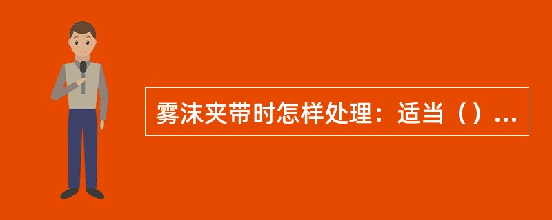 雾沫夹带时怎样处理：适当（）、（）、（）。