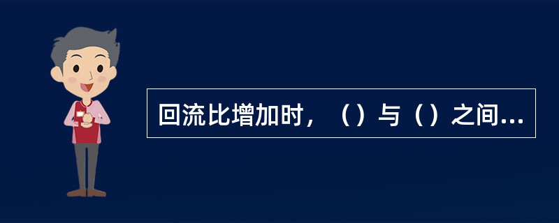 回流比增加时，（）与（）之间得到精确分离。