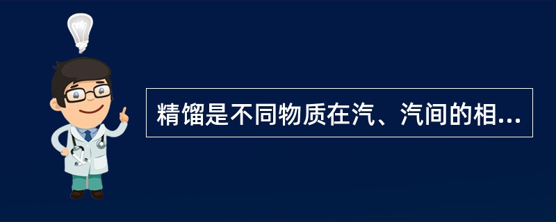 精馏是不同物质在汽、汽间的相互转换，利用混合物中各组分的相对挥发度不同来进行分离