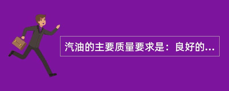 汽油的主要质量要求是：良好的（）、（）、（）和（）。