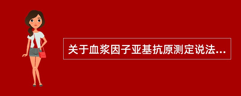 关于血浆因子亚基抗原测定说法不正确的是（）。