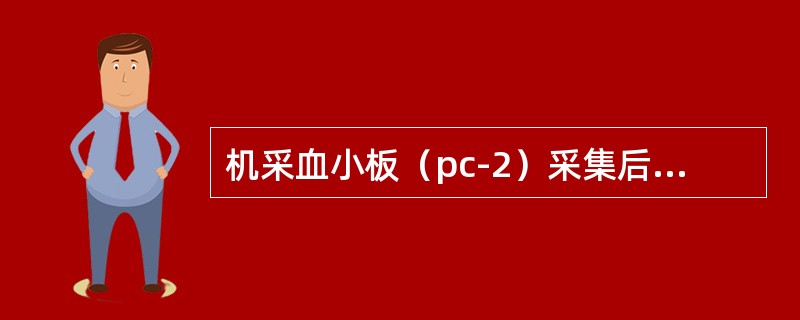 机采血小板（pc-2）采集后需在什么条件下保存（）。