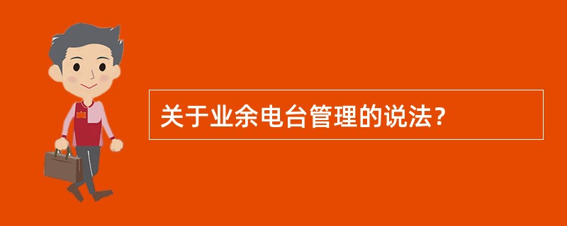 关于业余电台管理的说法？