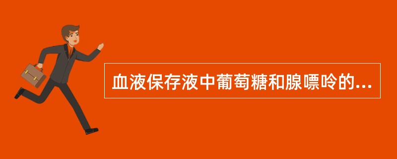 血液保存液中葡萄糖和腺嘌呤的作用是（）。