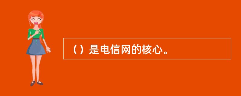 （）是电信网的核心。