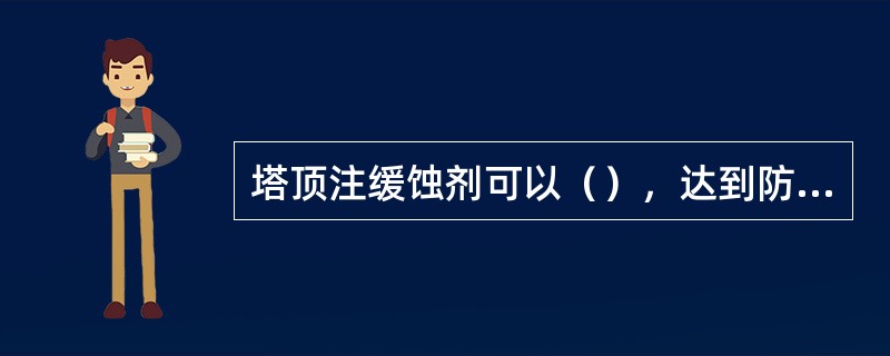 塔顶注缓蚀剂可以（），达到防腐作用。