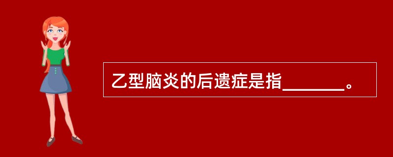 乙型脑炎的后遗症是指_______。