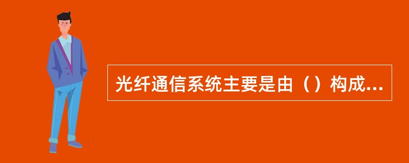 光纤通信系统主要是由（）构成的。