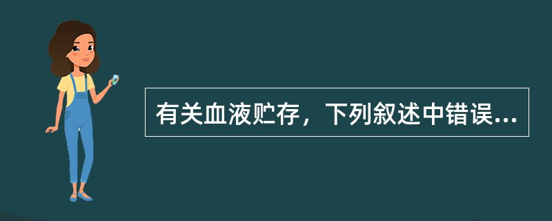 有关血液贮存，下列叙述中错误的是（）。