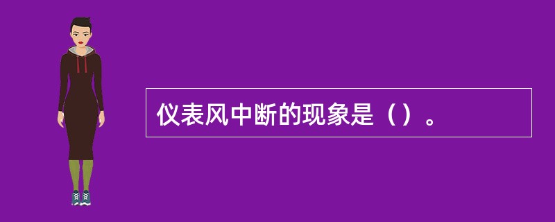 仪表风中断的现象是（）。