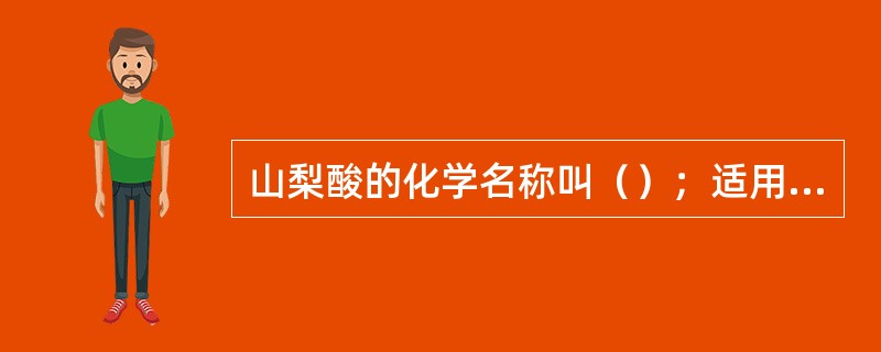 山梨酸的化学名称叫（）；适用的pH值为（）。