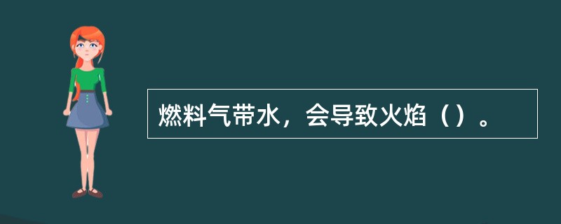 燃料气带水，会导致火焰（）。