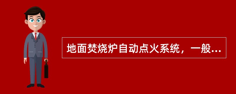 地面焚烧炉自动点火系统，一般即可以自动点火，也可以手动点火。（）