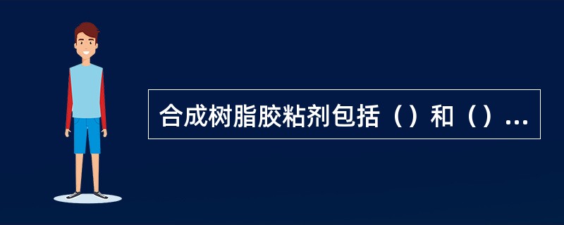 合成树脂胶粘剂包括（）和（）两大类。全世界最早实现工业化的合成树脂是酚醛树脂；聚