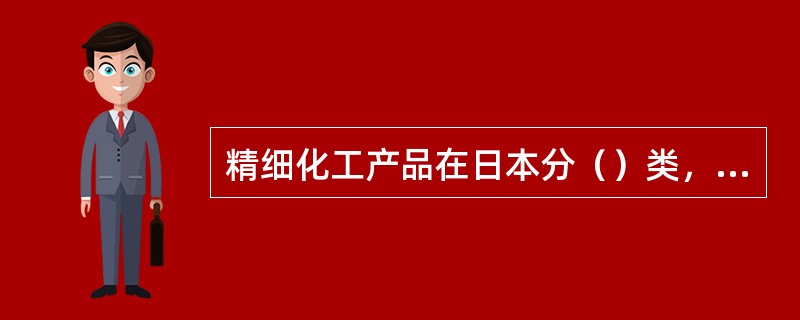 精细化工产品在日本分（）类，在中国分（）类