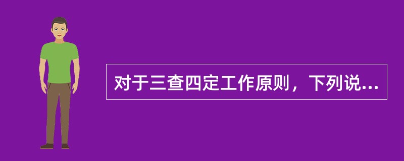 对于三查四定工作原则，下列说法错误的是（）。