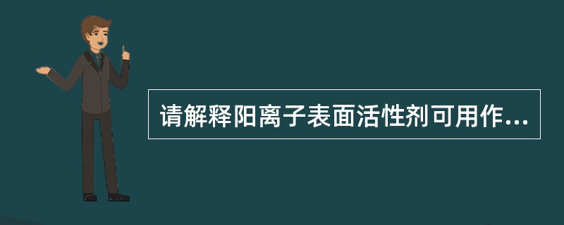 请解释阳离子表面活性剂可用作纤维的柔软整理剂的原因。